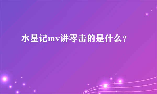 水星记mv讲零击的是什么？