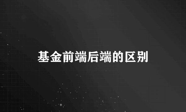 基金前端后端的区别