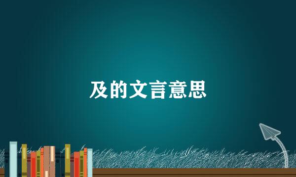及的文言意思