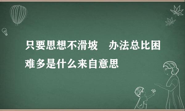 只要思想不滑坡 办法总比困难多是什么来自意思