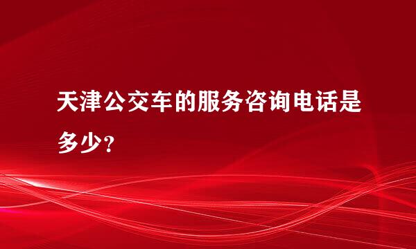 天津公交车的服务咨询电话是多少？