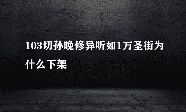 103切孙晚修异听如1万圣街为什么下架