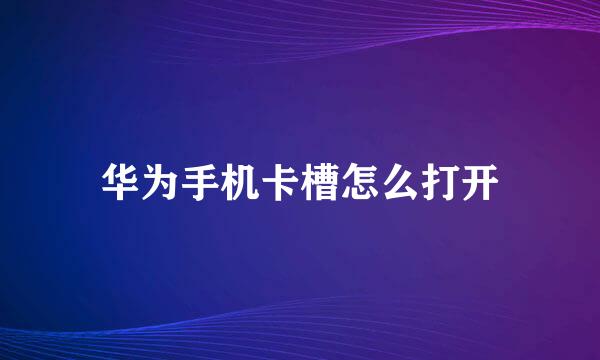 华为手机卡槽怎么打开