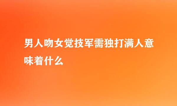 男人吻女觉技军需独打满人意味着什么