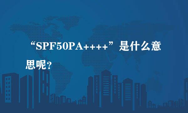 “SPF50PA++++”是什么意思呢？