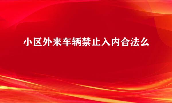 小区外来车辆禁止入内合法么