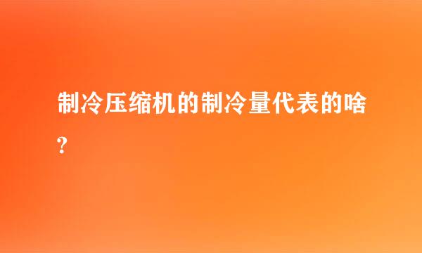 制冷压缩机的制冷量代表的啥?