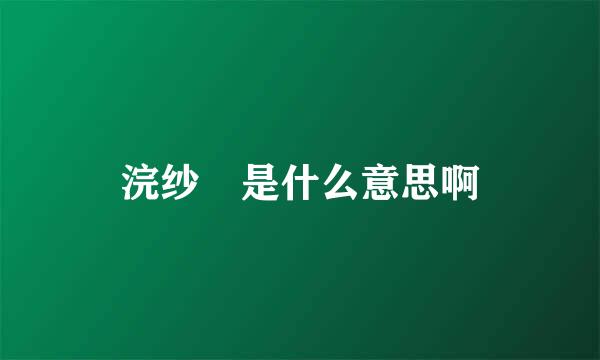 浣纱 是什么意思啊