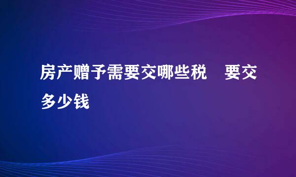 房产赠予需要交哪些税 要交多少钱