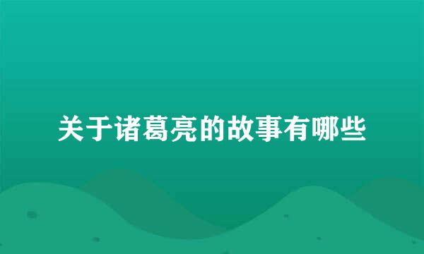 关于诸葛亮的故事有哪些