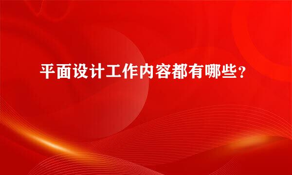 平面设计工作内容都有哪些？