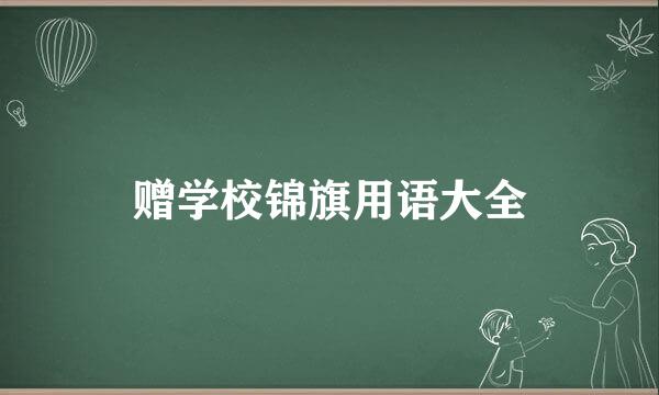 赠学校锦旗用语大全
