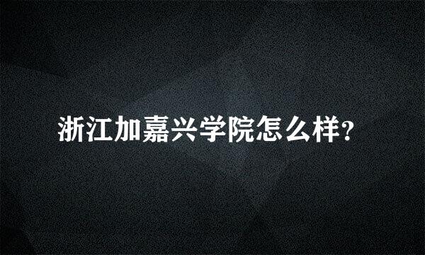 浙江加嘉兴学院怎么样？