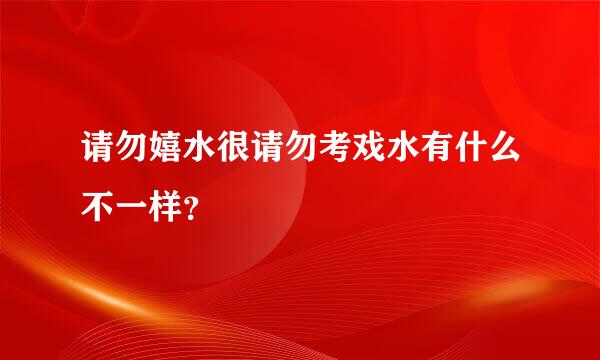 请勿嬉水很请勿考戏水有什么不一样？