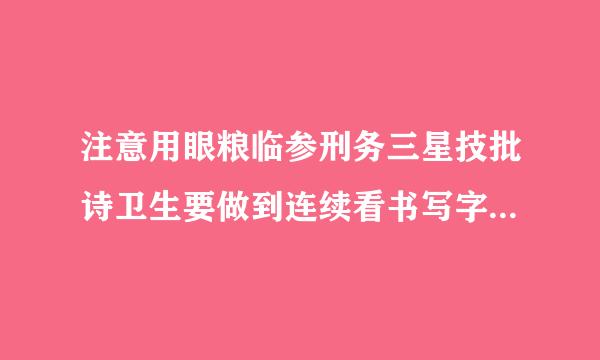注意用眼粮临参刑务三星技批诗卫生要做到连续看书写字多长时间休息片刻或向远处来自眺望？