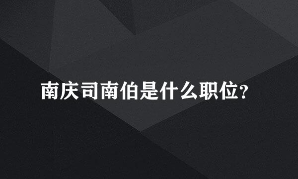 南庆司南伯是什么职位？