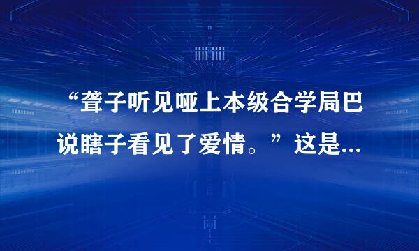 “聋子听见哑上本级合学局巴说瞎子看见了爱情。”这是什么意思。