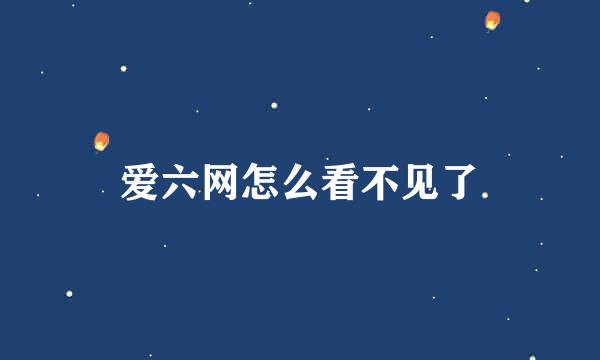 爱六网怎么看不见了