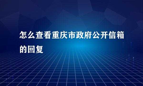 怎么查看重庆市政府公开信箱的回复