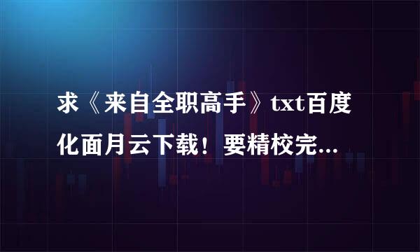 求《来自全职高手》txt百度化面月云下载！要精校完结版的。