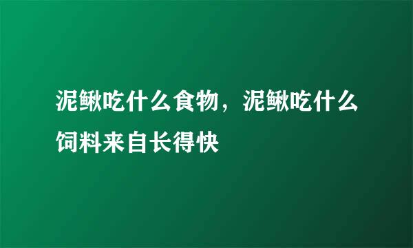 泥鳅吃什么食物，泥鳅吃什么饲料来自长得快