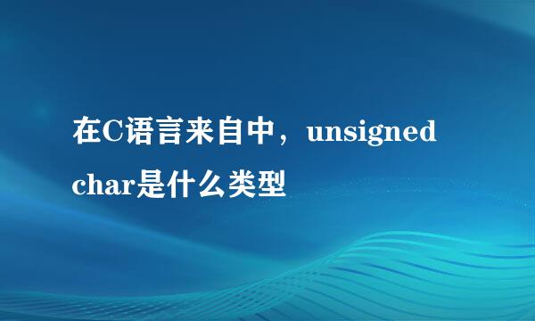 在C语言来自中，unsigned char是什么类型