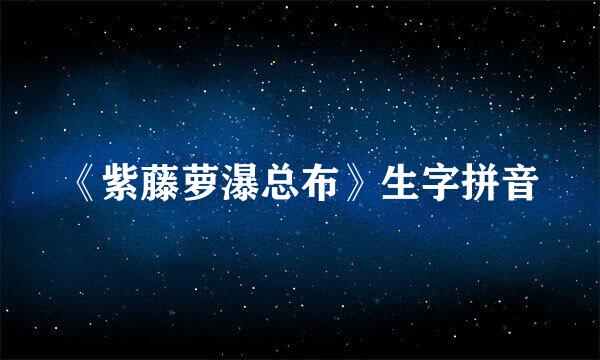 《紫藤萝瀑总布》生字拼音