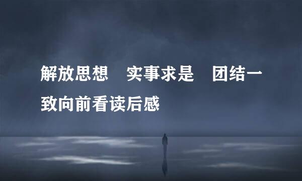 解放思想 实事求是 团结一致向前看读后感