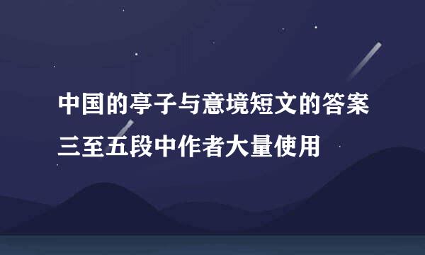 中国的亭子与意境短文的答案三至五段中作者大量使用