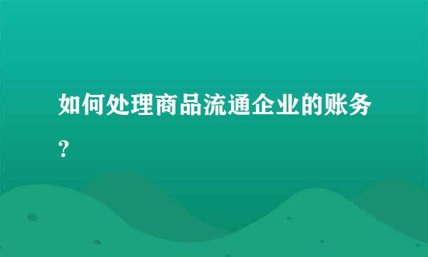 如何处理商品流通企业的账务？