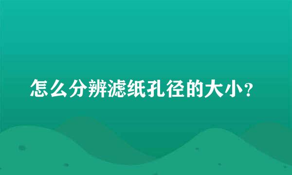 怎么分辨滤纸孔径的大小？