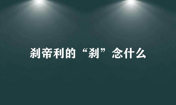 刹帝利的“刹”念什么