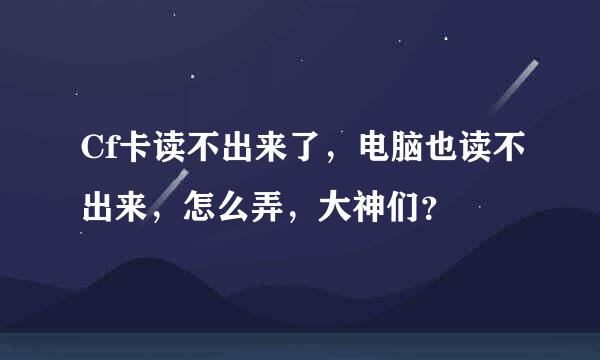 Cf卡读不出来了，电脑也读不出来，怎么弄，大神们？