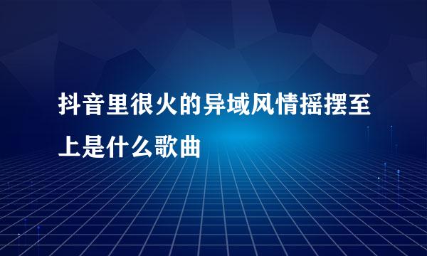 抖音里很火的异域风情摇摆至上是什么歌曲