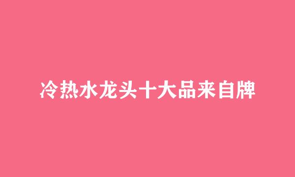 冷热水龙头十大品来自牌