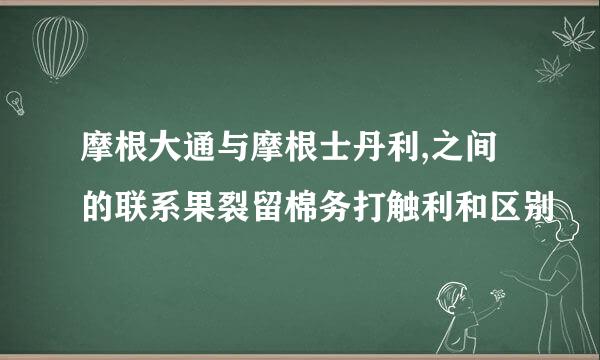 摩根大通与摩根士丹利,之间的联系果裂留棉务打触利和区别