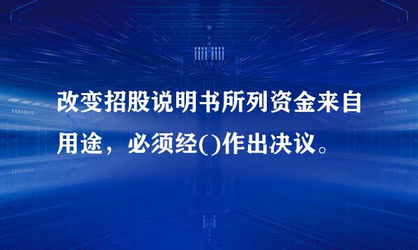改变招股说明书所列资金来自用途，必须经()作出决议。
