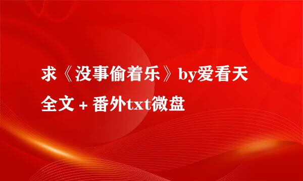 求《没事偷着乐》by爱看天 全文＋番外txt微盘