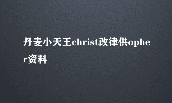 丹麦小天王christ改律供opher资料