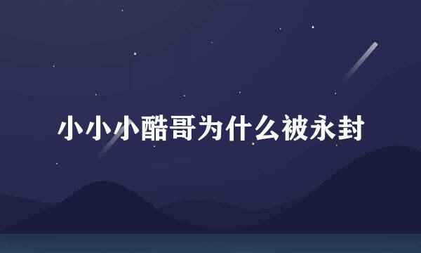 小小小酷哥为什么被永封