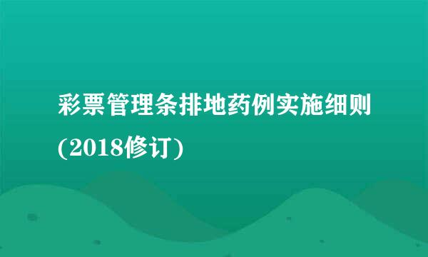 彩票管理条排地药例实施细则(2018修订)