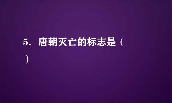 5．唐朝灭亡的标志是（  ）