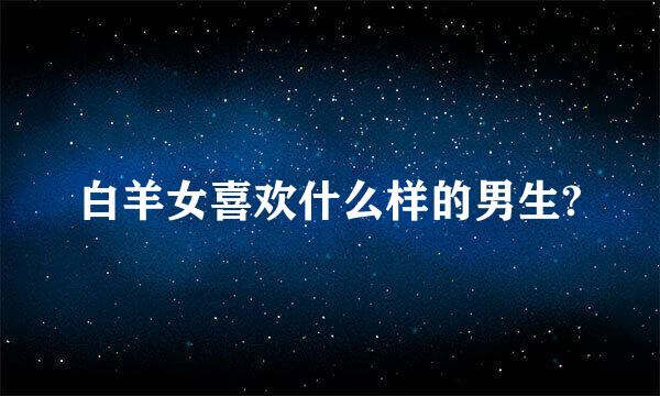 白羊女喜欢什么样的男生?