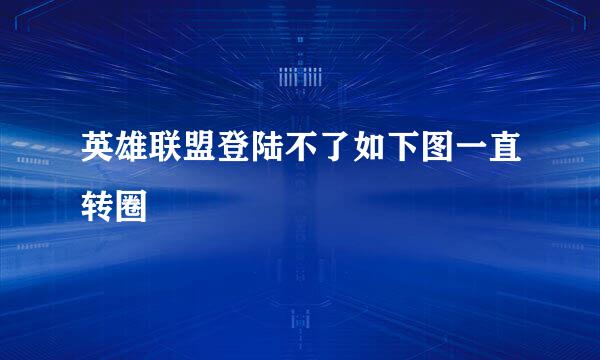 英雄联盟登陆不了如下图一直转圈