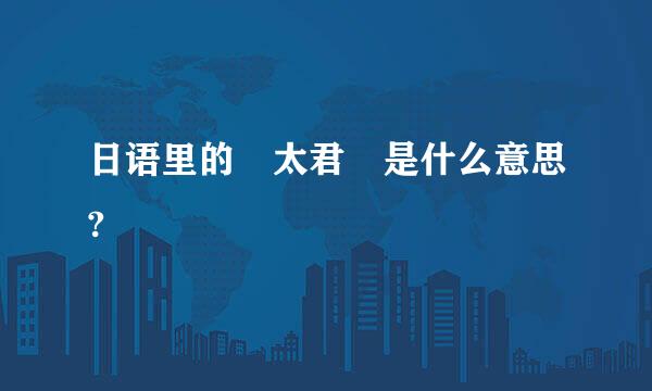 日语里的 太君 是什么意思?