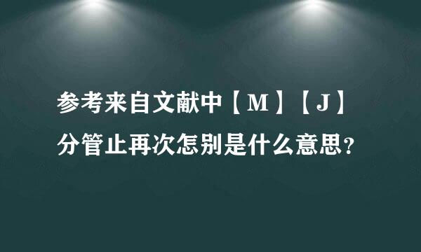 参考来自文献中【M】【J】分管止再次怎别是什么意思？