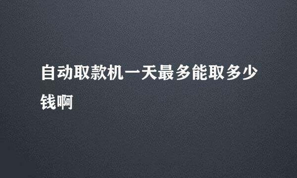 自动取款机一天最多能取多少钱啊