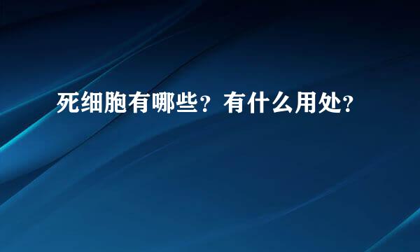 死细胞有哪些？有什么用处？