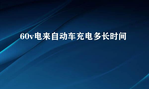 60v电来自动车充电多长时间