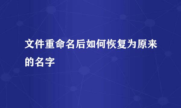 文件重命名后如何恢复为原来的名字